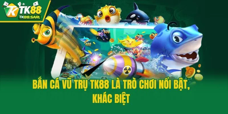 Bắn Cá Vũ Trụ TK88 là trò chơi nổi bật, khác biệt