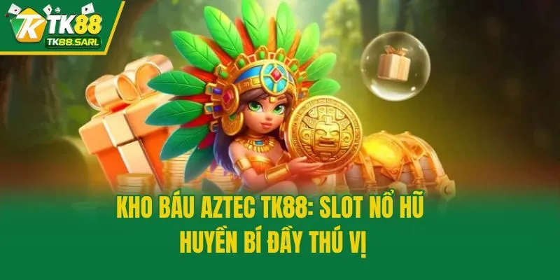 Kho Báu Aztec TK88: Slot Nổ Hũ Huyền Bí Đầy Thú Vị