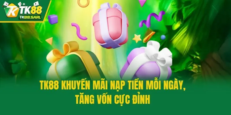 TK88 Khuyến Mãi Nạp Tiền Mỗi Ngày, Tăng Vốn Cực Đỉnh