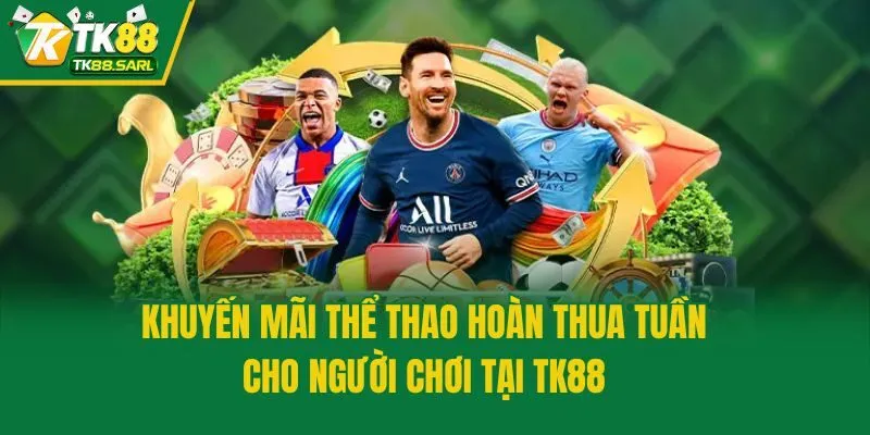 Khuyến Mãi Thể Thao Hoàn Thua Tuần Cho Người Chơi Tại TK88