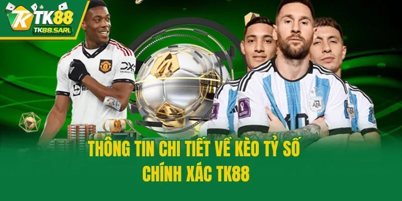 Thông tin chi tiết về kèo tỷ số chính xác TK88